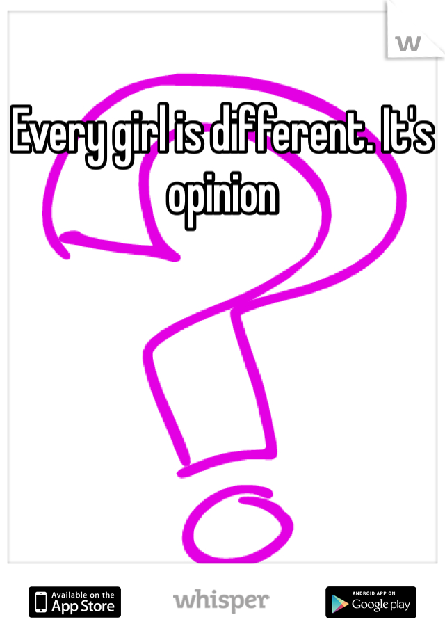 Every girl is different. It's opinion 