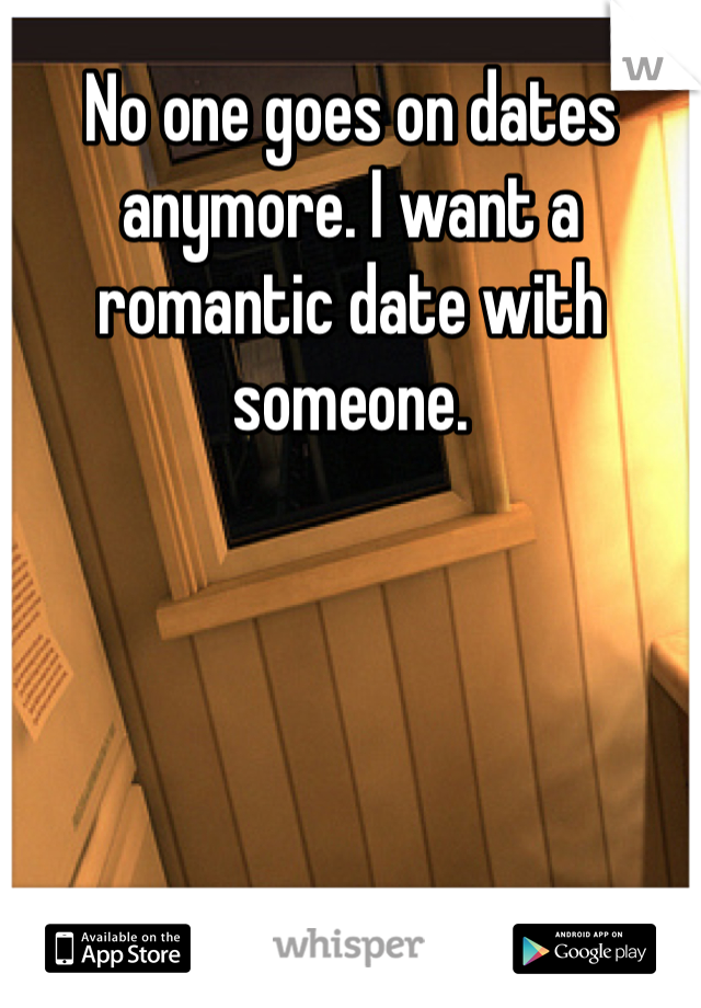 No one goes on dates anymore. I want a romantic date with someone. 