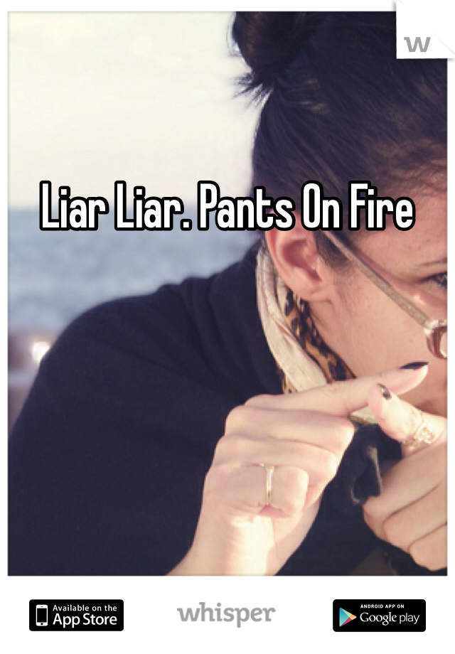 Liar Liar. Pants On Fire