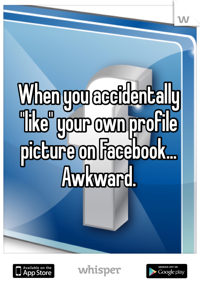 When you accidentally "like" your own profile picture on Facebook...
Awkward.