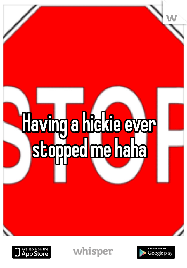 Having a hickie ever stopped me haha