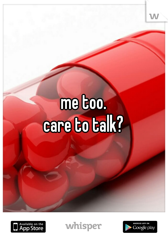 me too.
care to talk?