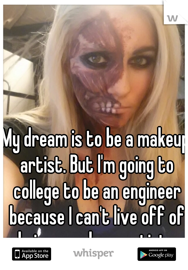 My dream is to be a makeup artist. But I'm going to college to be an engineer because I can't live off of being a makeup artist...