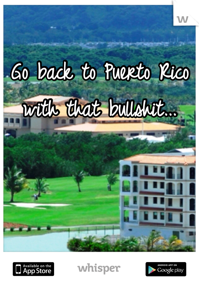 Go back to Puerto Rico with that bullshit...