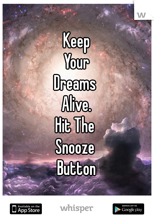 Keep
Your
Dreams 
Alive.
Hit The 
Snooze 
Button