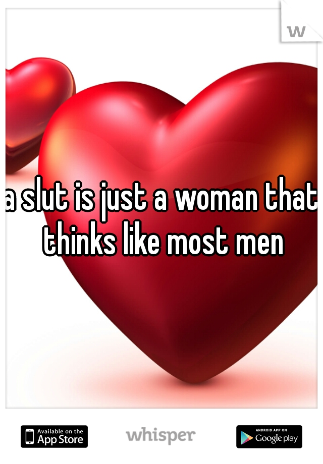 a slut is just a woman that thinks like most men