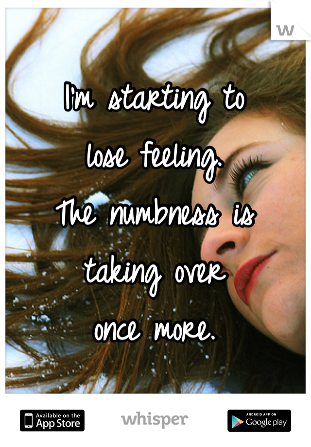 I'm starting to 
lose feeling. 
The numbness is 
taking over 
once more.