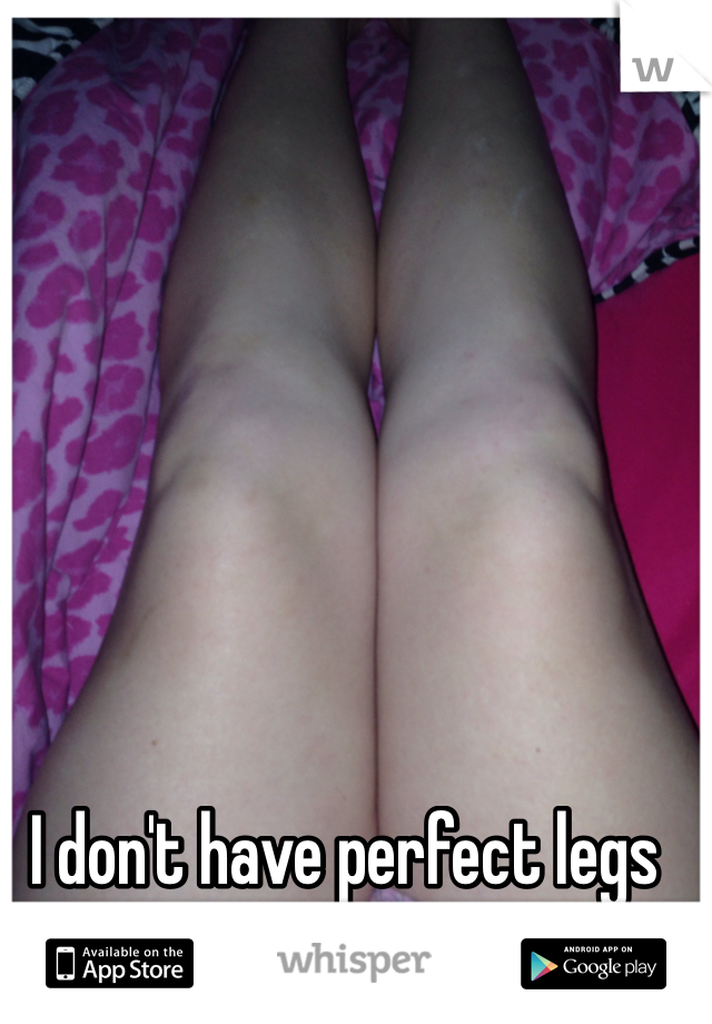I don't have perfect legs
but I'm still happy
