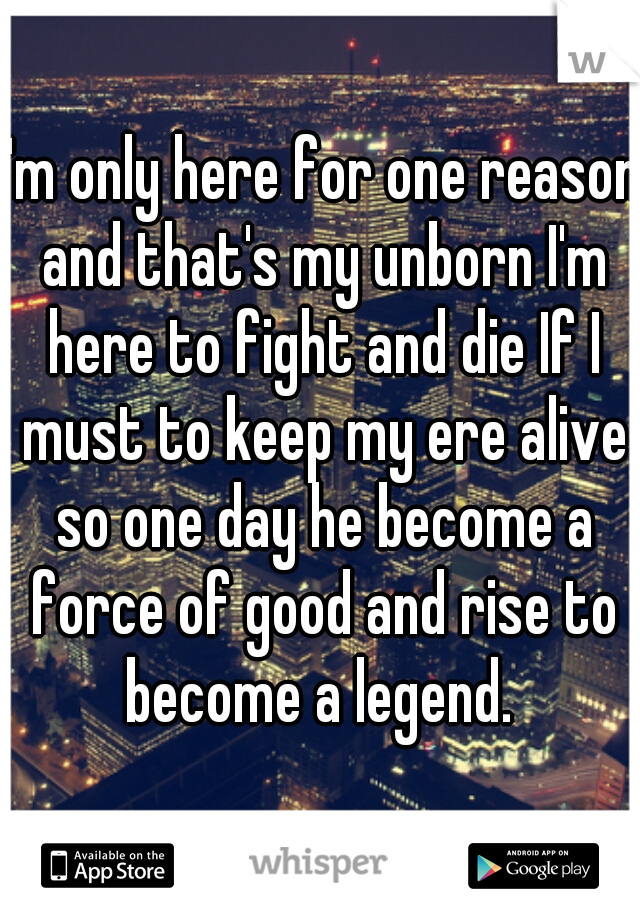 I'm only here for one reason and that's my unborn I'm here to fight and die If I must to keep my ere alive so one day he become a force of good and rise to become a legend. 