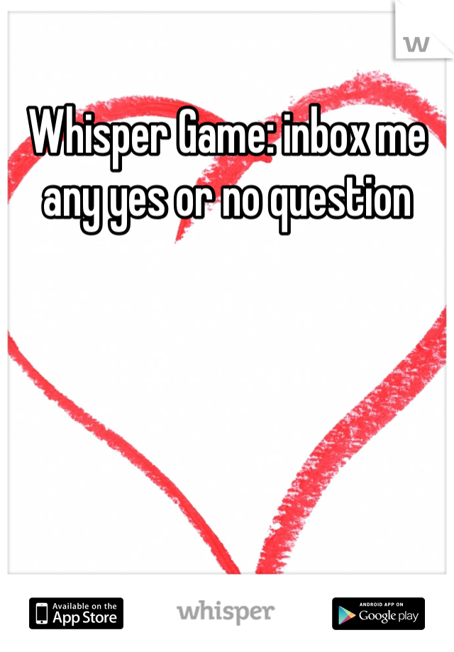 Whisper Game: inbox me any yes or no question