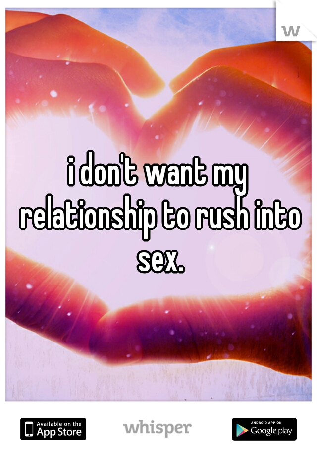 i don't want my relationship to rush into sex.