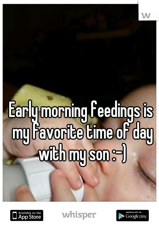 Early morning feedings is my favorite time of day with my son :-)
