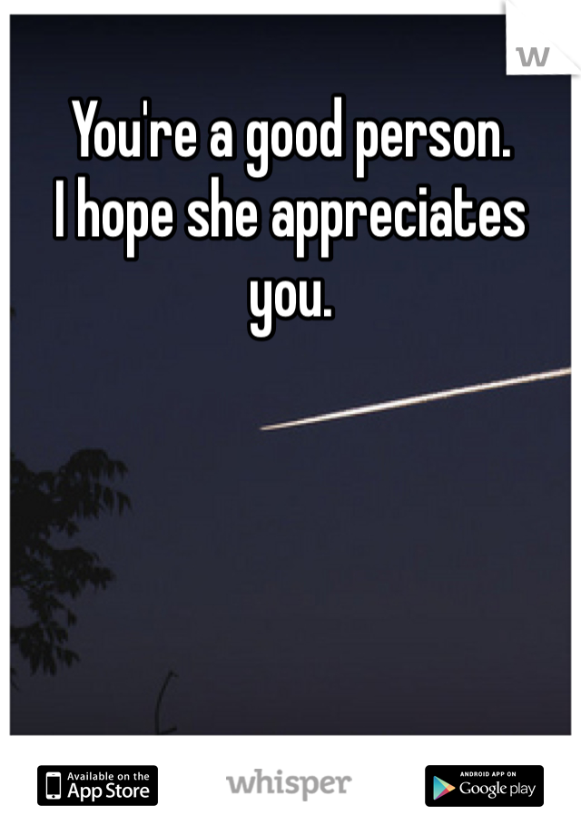 You're a good person.
I hope she appreciates you. 