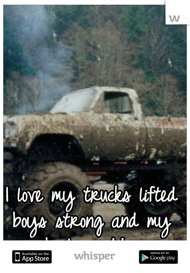 I love my trucks lifted
boys strong and my boots muddy 