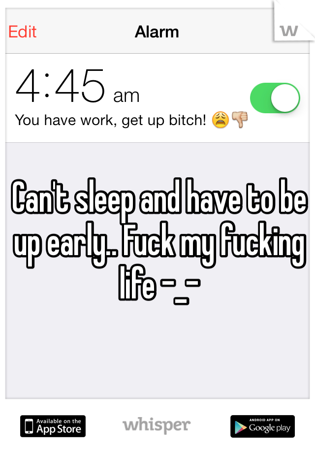 Can't sleep and have to be up early.. Fuck my fucking life -_-