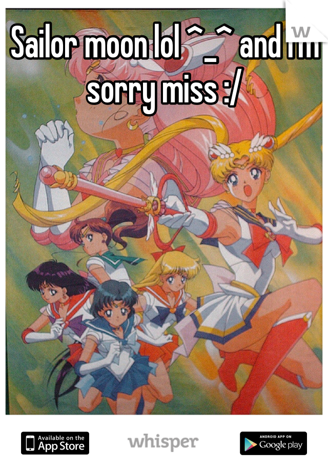 Sailor moon lol ^_^ and I'm sorry miss :/
