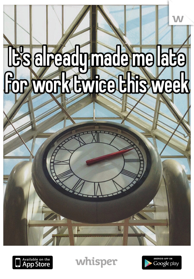 It's already made me late for work twice this week