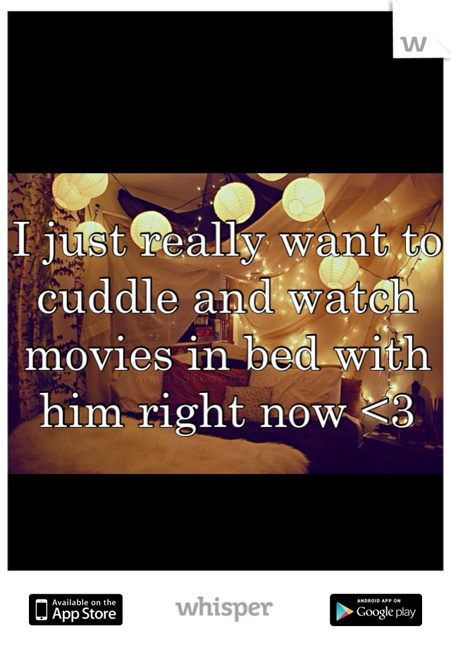 I just really want to cuddle and watch movies in bed with him right now <3
