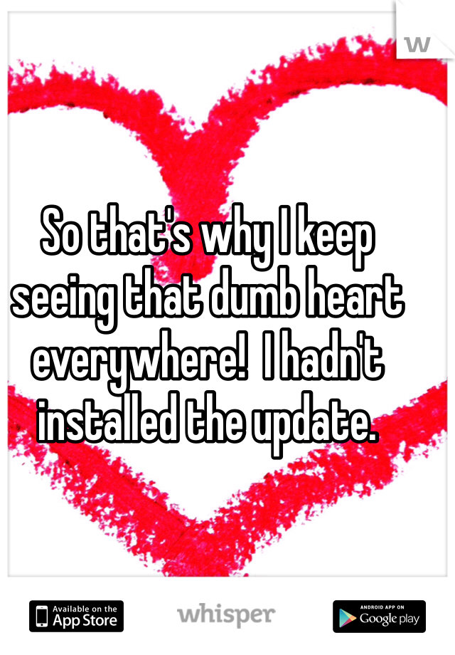 So that's why I keep seeing that dumb heart everywhere!  I hadn't installed the update. 