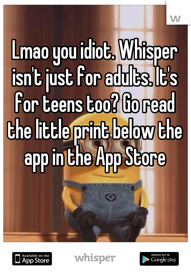 Lmao you idiot. Whisper isn't just for adults. It's for teens too? Go read the little print below the app in the App Store