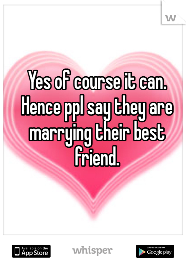 Yes of course it can. Hence ppl say they are marrying their best friend.  