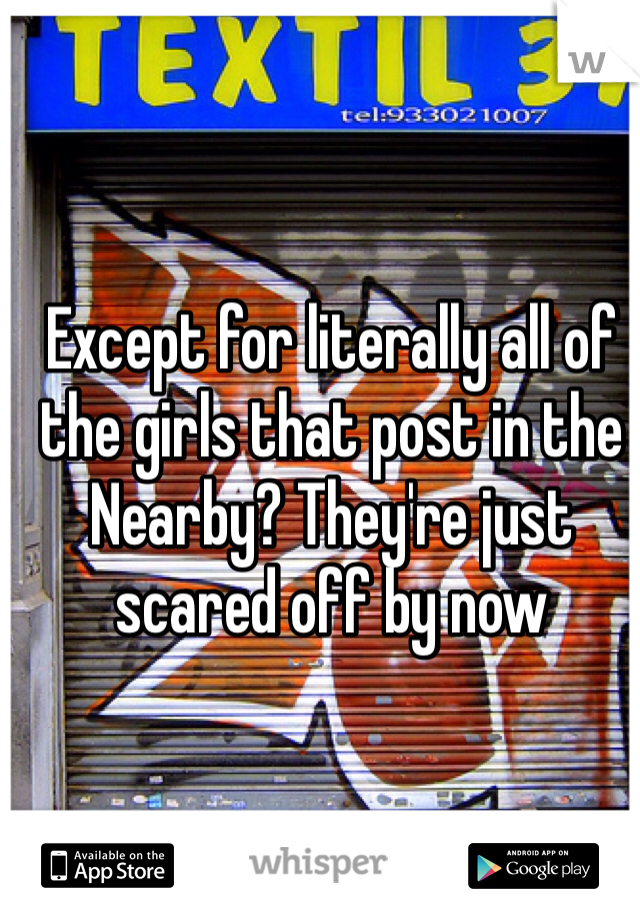 Except for literally all of the girls that post in the Nearby? They're just scared off by now 