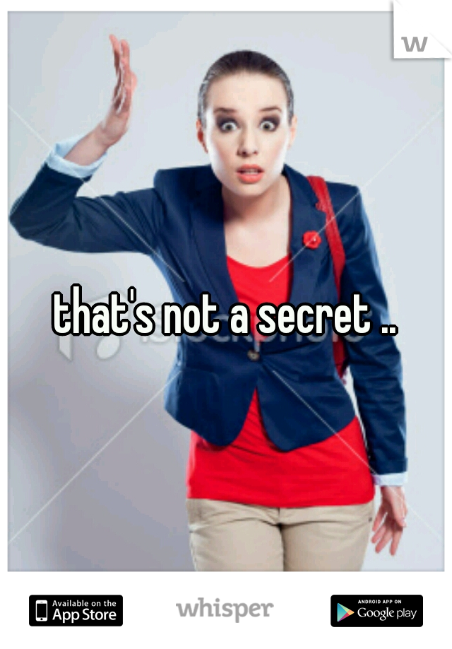 that's not a secret ..