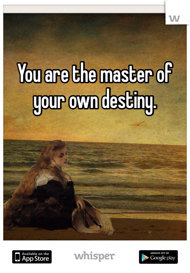 You are the master of your own destiny. 