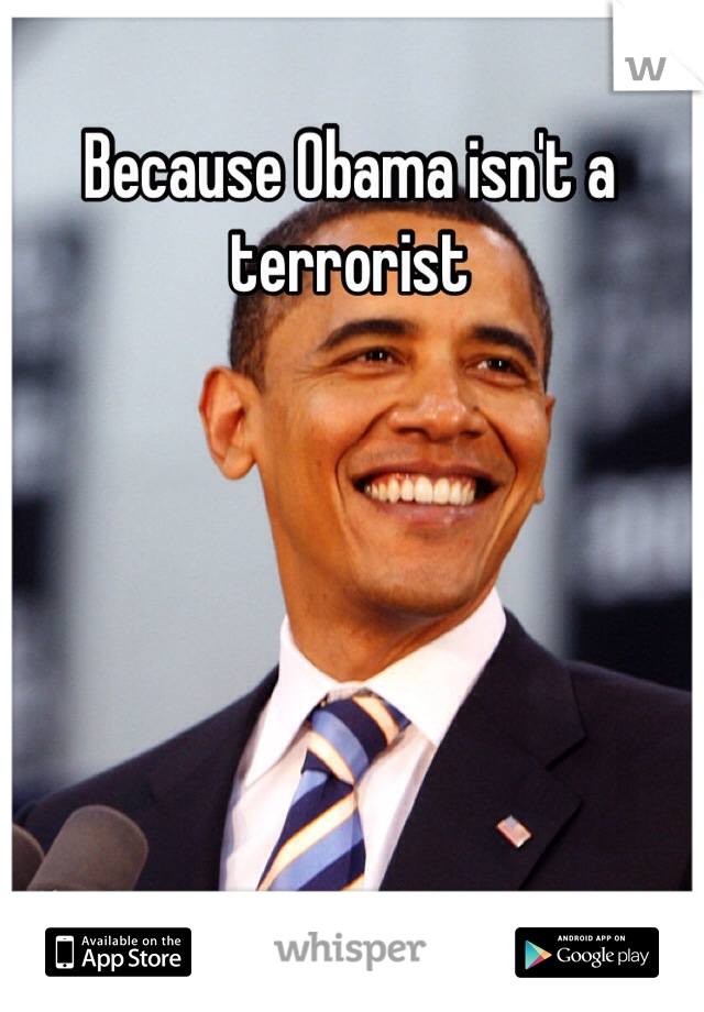 Because Obama isn't a terrorist