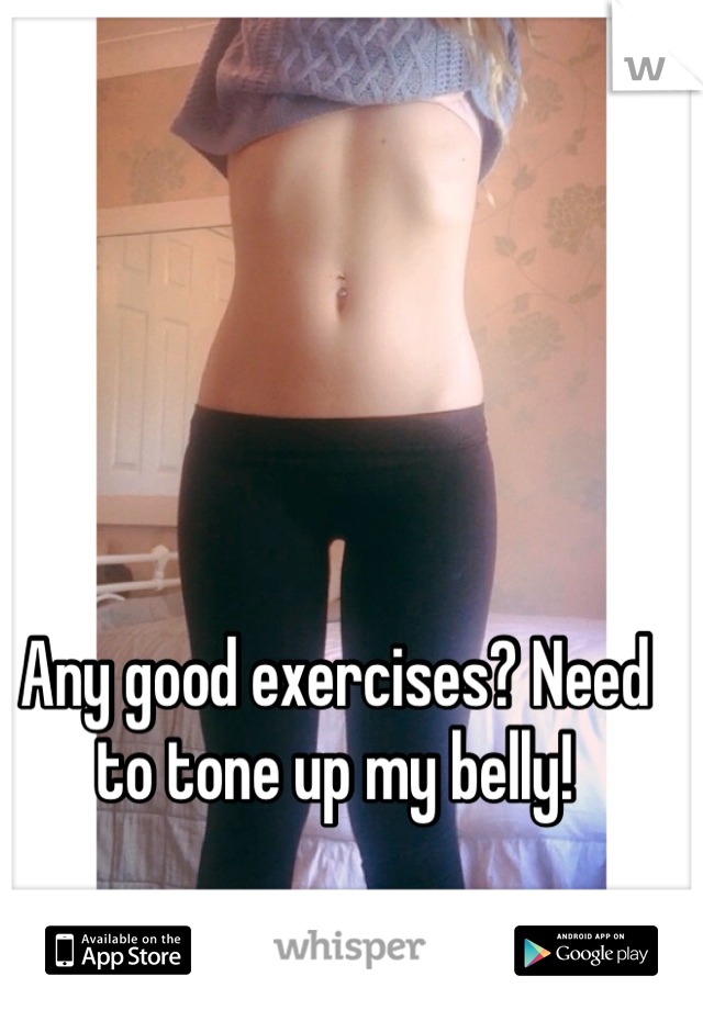 Any good exercises? Need to tone up my belly!