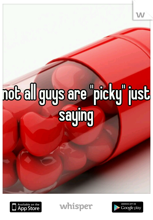 not all guys are "picky" just saying 