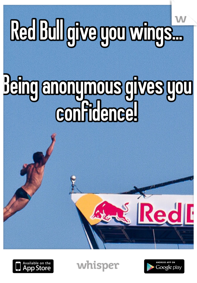 Red Bull give you wings...

Being anonymous gives you confidence!