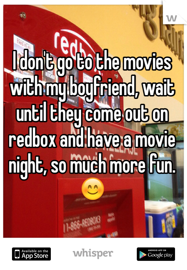 I don't go to the movies with my boyfriend, wait until they come out on redbox and have a movie night, so much more fun. 😊