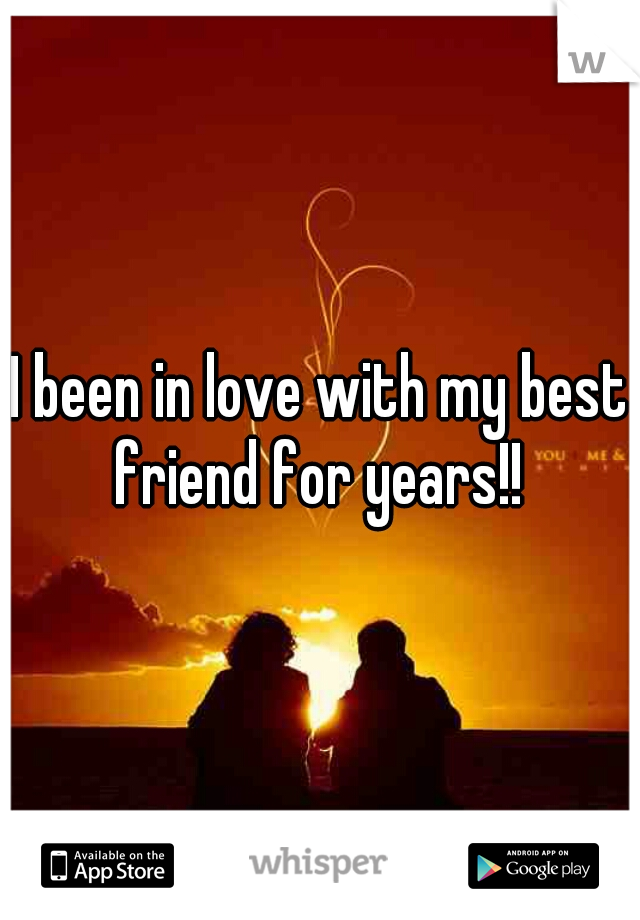 I been in love with my best friend for years!! 