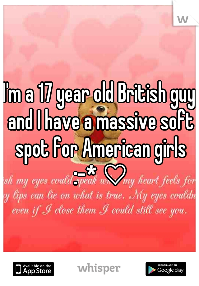 I'm a 17 year old British guy and I have a massive soft spot for American girls :-* ♡