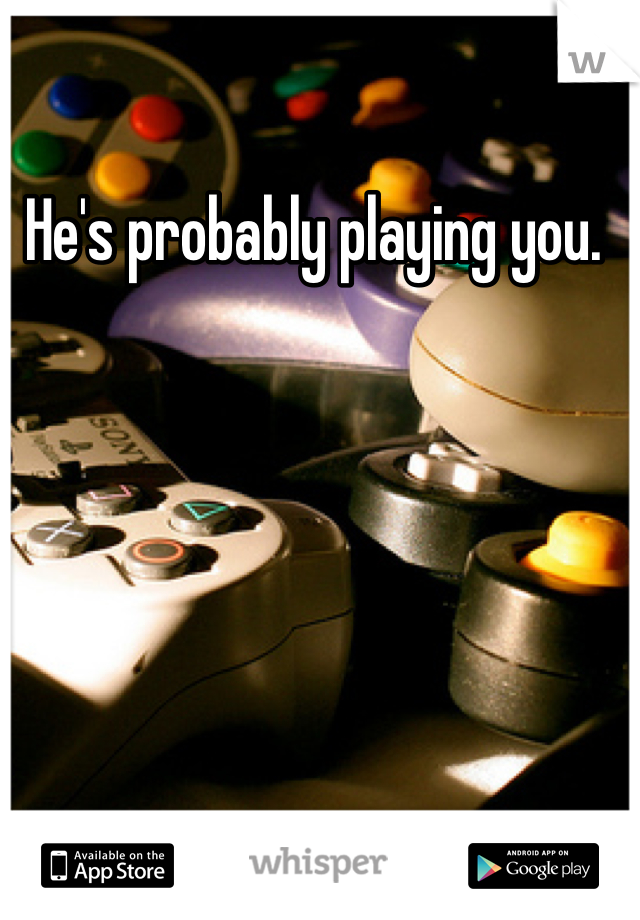 He's probably playing you. 