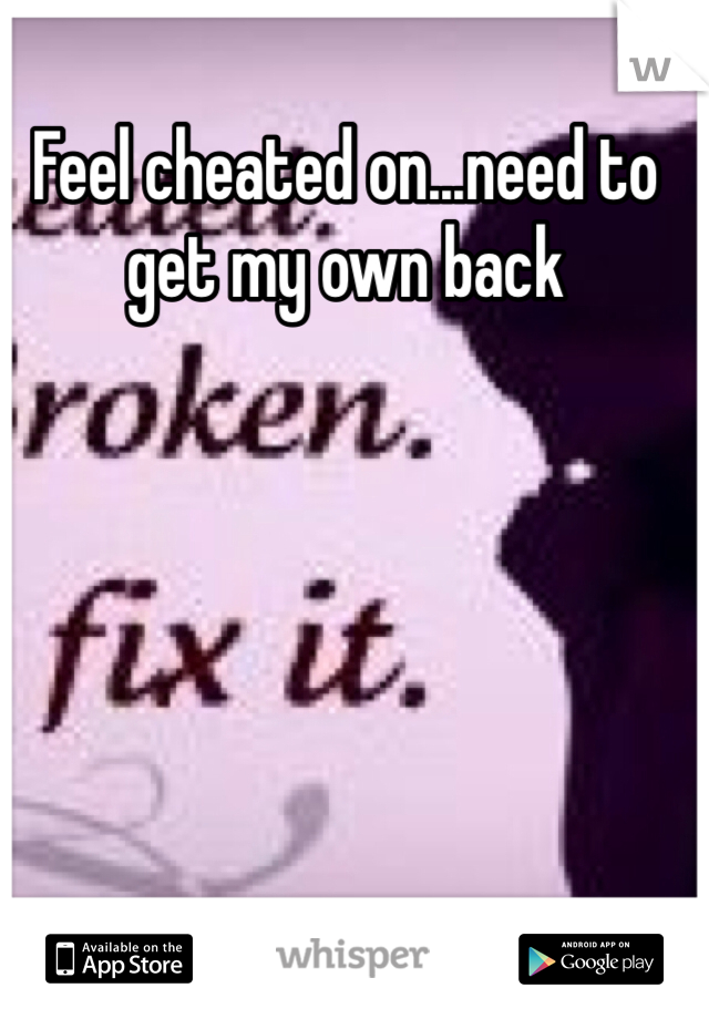 Feel cheated on...need to get my own back