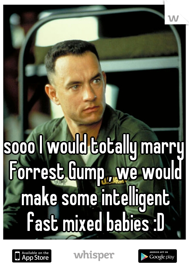 sooo I would totally marry Forrest Gump , we would make some intelligent fast mixed babies :D