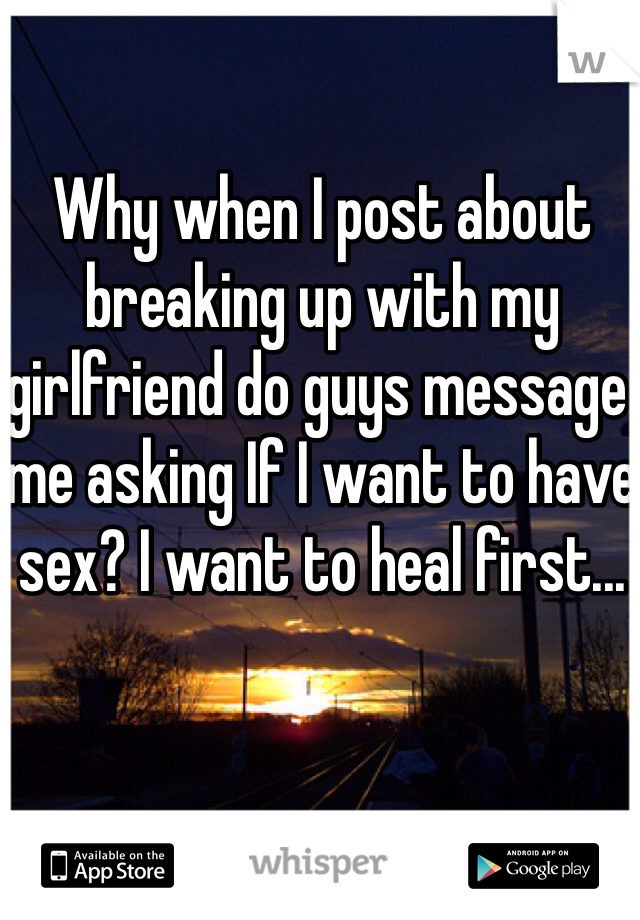 Why when I post about breaking up with my girlfriend do guys message me asking If I want to have sex? I want to heal first...