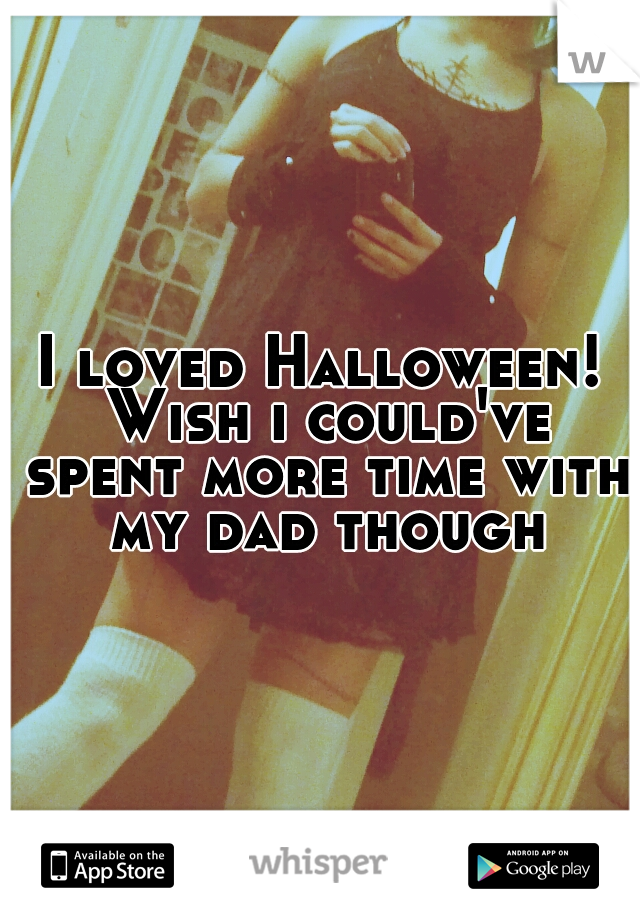 I loved Halloween! Wish i could've spent more time with my dad though