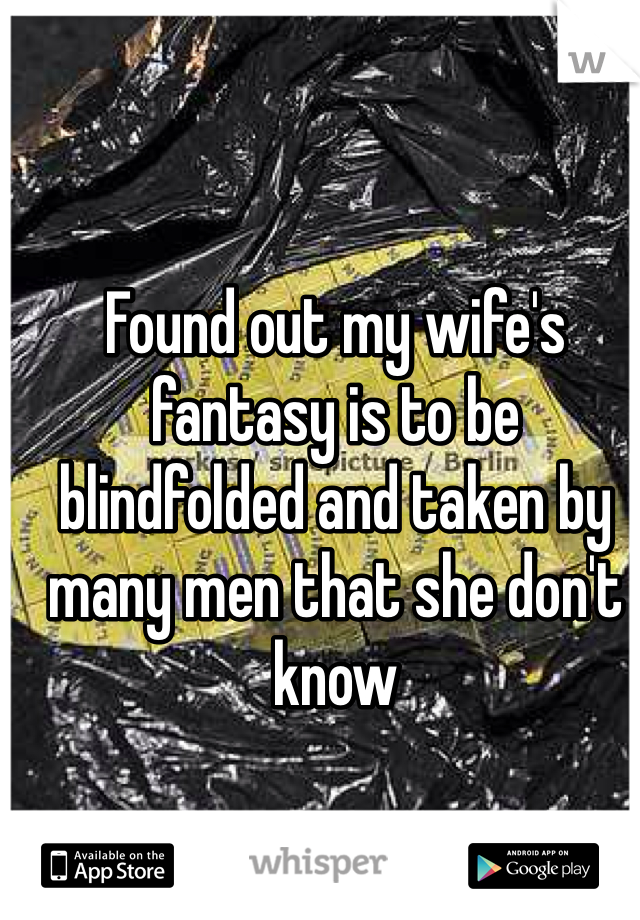 Found out my wife's fantasy is to be blindfolded and taken by many men that she don't know