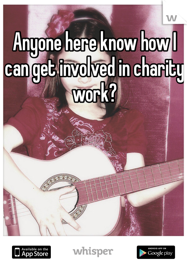 Anyone here know how I can get involved in charity work?