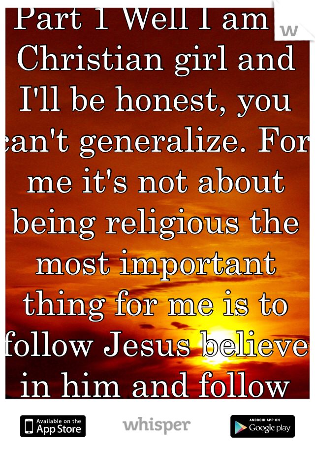 Part 1 Well I am a Christian girl and I'll be honest, you can't generalize. For me it's not about being religious the most important thing for me is to follow Jesus believe in him and follow God's rules. Sadly, people will be people no matter what and it is sad to see religious people not setting an example because they know better and they tend to shift atheist folks away from God. You have to understand that even thought that person is religious God is not pleased by his actions. I apologize for his actions, we are not all like that.