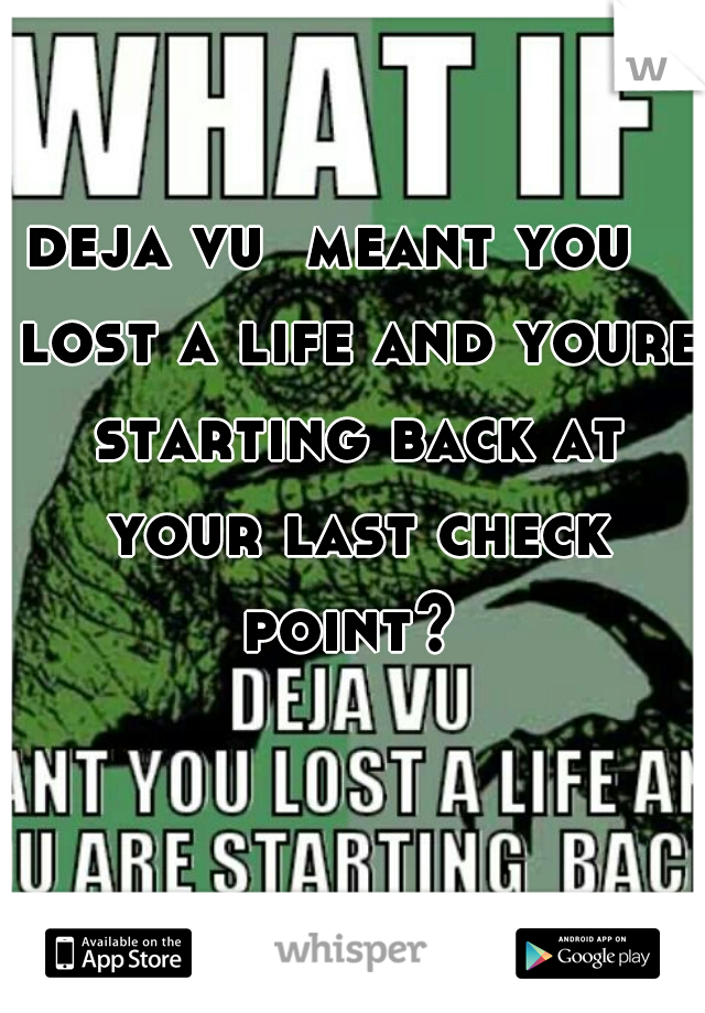 deja vu  meant you   lost a life and youre starting back at your last check point? 
