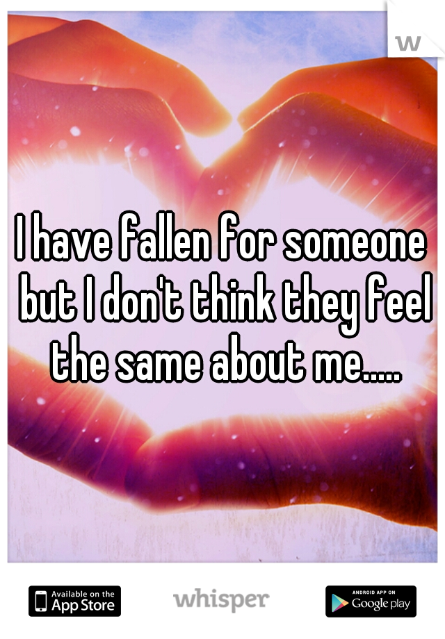 I have fallen for someone but I don't think they feel the same about me.....