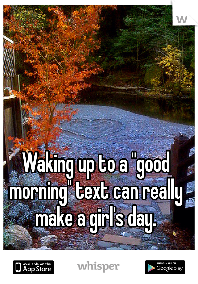 Waking up to a "good morning" text can really make a girl's day.