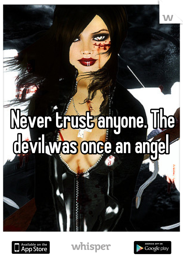 Never trust anyone. The devil was once an angel 