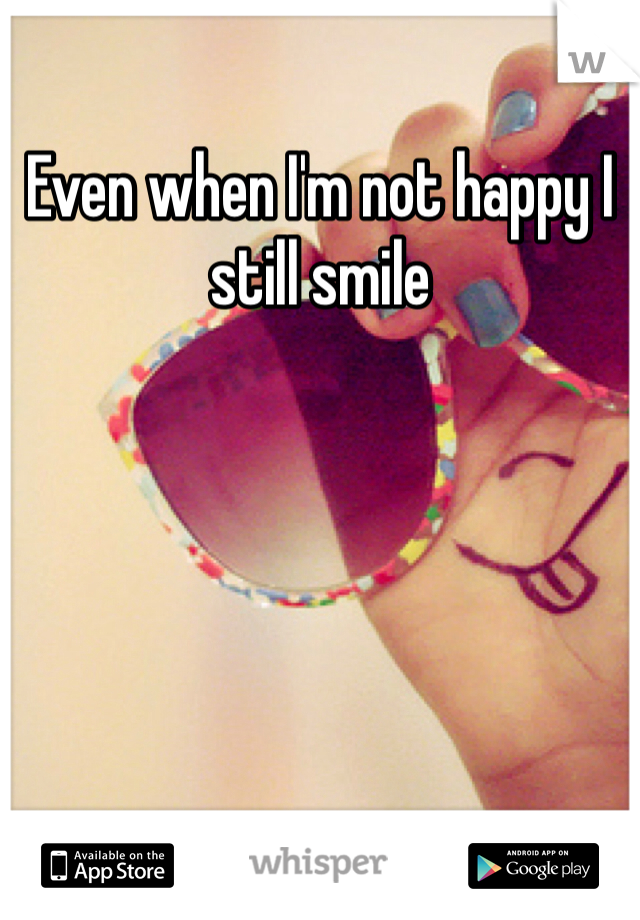 Even when I'm not happy I still smile