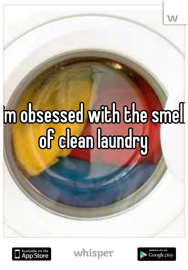 im obsessed with the smell of clean laundry 