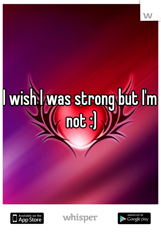 I wish I was strong but I'm not :)